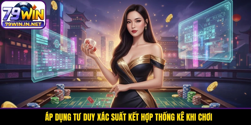 Áp dụng tư duy xác suất kết hợp thống kê khi chơi