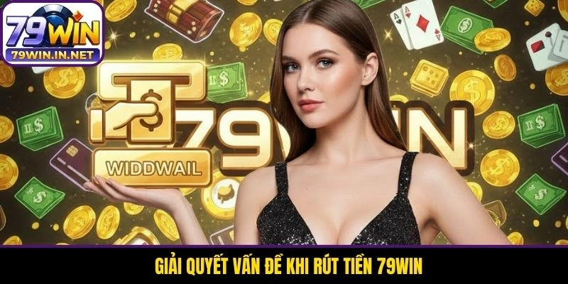 Giải quyết vấn đề khi rút tiền 79WIN Giải quyết vấn đề khi rút tiền 79WIN